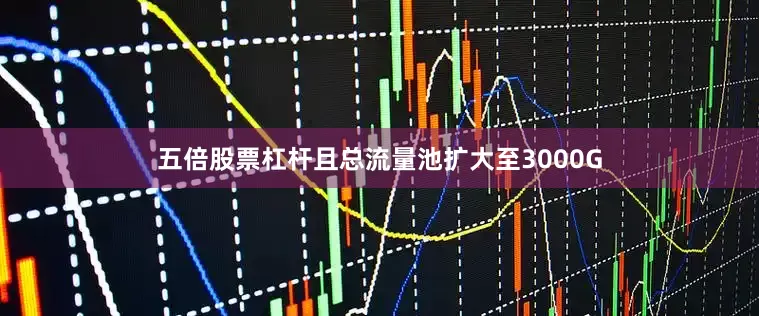 五倍股票杠杆且总流量池扩大至3000G