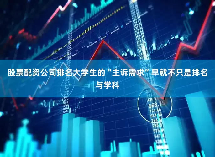 股票配资公司排名大学生的“主诉需求”早就不只是排名与学科